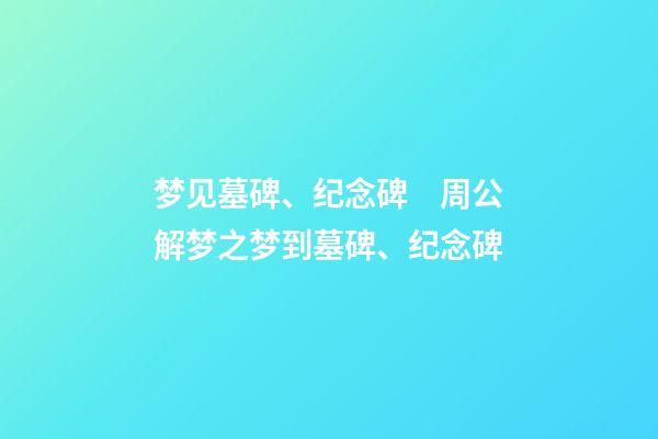 梦见墓碑、纪念碑　周公解梦之梦到墓碑、纪念碑